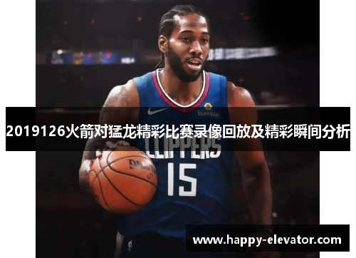 2019126火箭对猛龙精彩比赛录像回放及精彩瞬间分析